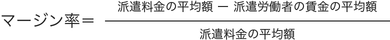 マージン率＝（派遣料金の平均額）分の（派遣料金の平均額−派遣労働者の賃金の平均額）